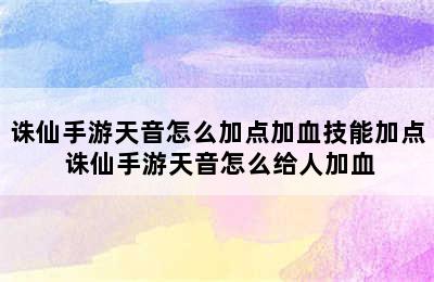 诛仙手游天音怎么加点加血技能加点 诛仙手游天音怎么给人加血